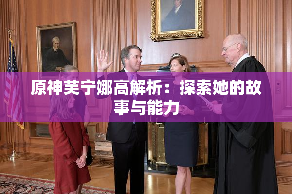 原神芙宁娜高解析：探索她的故事与能力