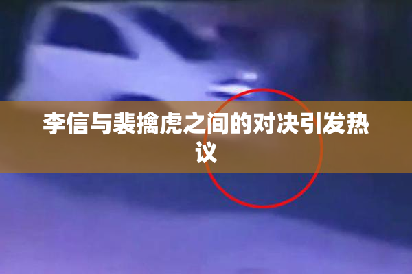 李信与裴擒虎之间的对决引发热议