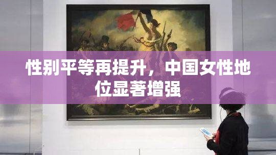 性别平等再提升，中国女性地位显著增强