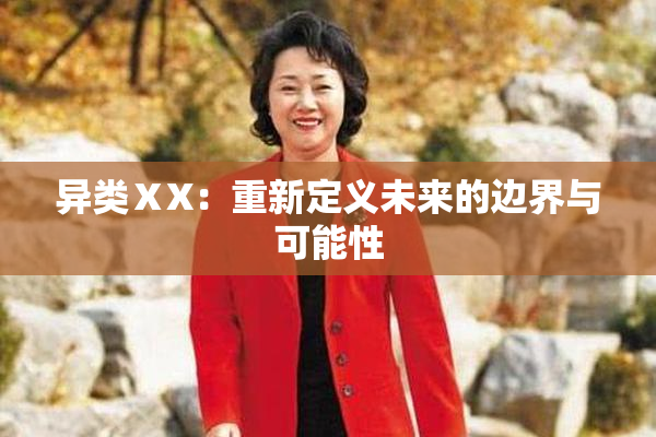 异类ⅩX：重新定义未来的边界与可能性