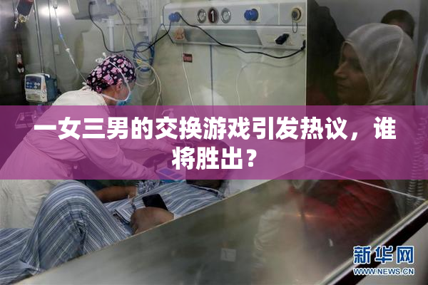 一女三男的交换游戏引发热议，谁将胜出？