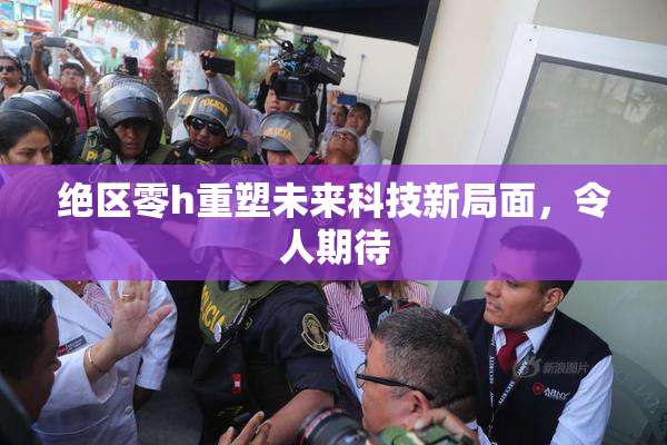 绝区零h重塑未来科技新局面，令人期待
