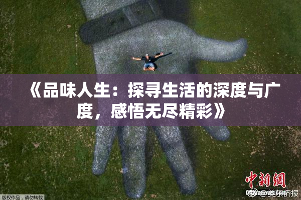 《品味人生：探寻生活的深度与广度，感悟无尽精彩》