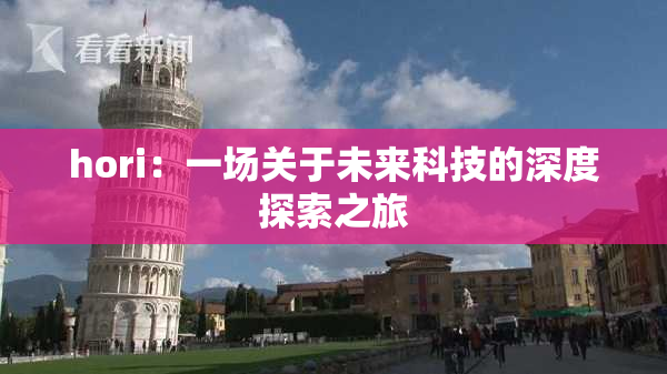 hori：一场关于未来科技的深度探索之旅