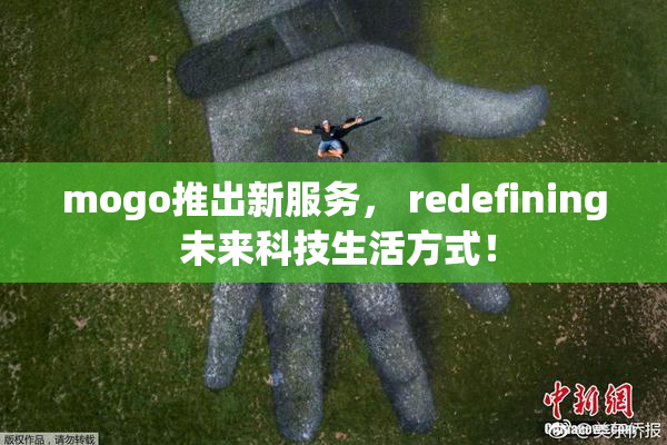 mogo推出新服务， redefining 未来科技生活方式！