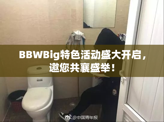 BBWBig特色活动盛大开启，邀您共襄盛举！