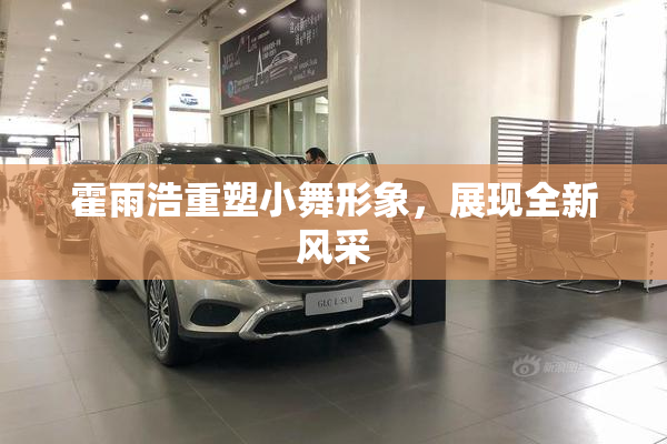 霍雨浩重塑小舞形象，展现全新风采