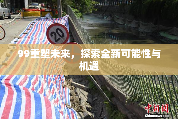 99重塑未来，探索全新可能性与机遇