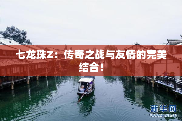 七龙珠Z：传奇之战与友情的完美结合！
