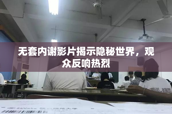 无套内谢影片揭示隐秘世界，观众反响热烈