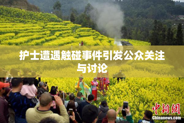护士遭遇触碰事件引发公众关注与讨论