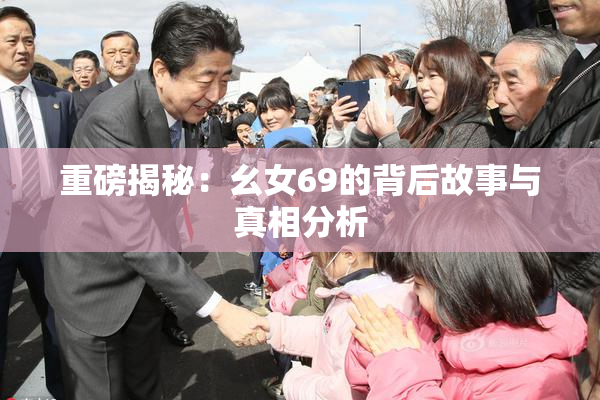 重磅揭秘：幺女69的背后故事与真相分析