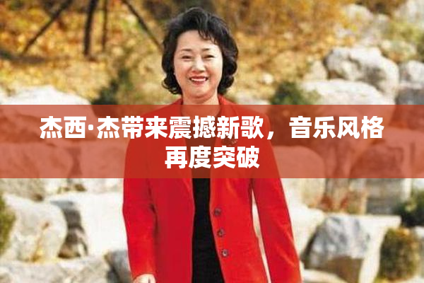 杰西·杰带来震撼新歌，音乐风格再度突破