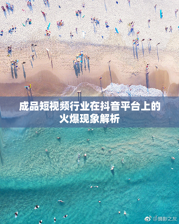 成品短视频行业在抖音平台上的火爆现象解析