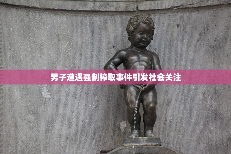 男子遭遇强制榨取事件引发社会关注
