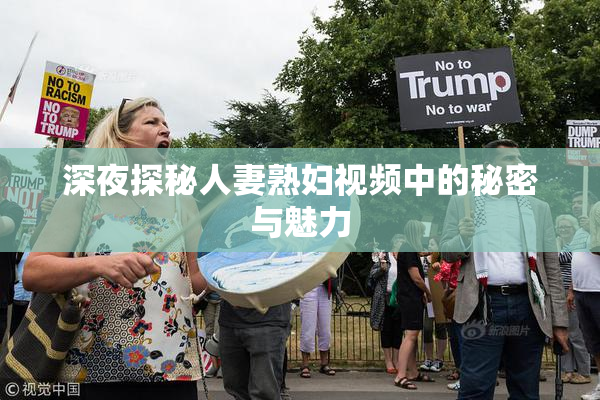 深夜探秘人妻熟妇视频中的秘密与魅力