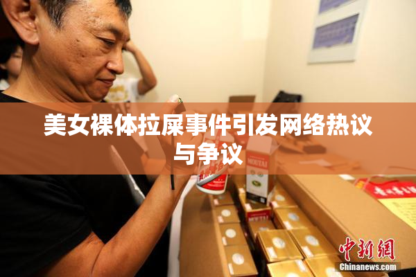 美女裸体拉屎事件引发网络热议与争议