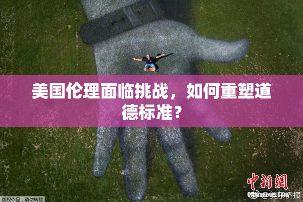 美国伦理面临挑战，如何重塑道德标准？
