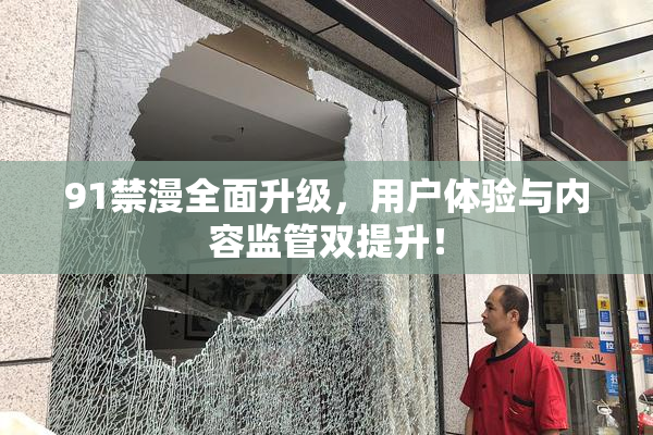 91禁漫全面升级，用户体验与内容监管双提升！