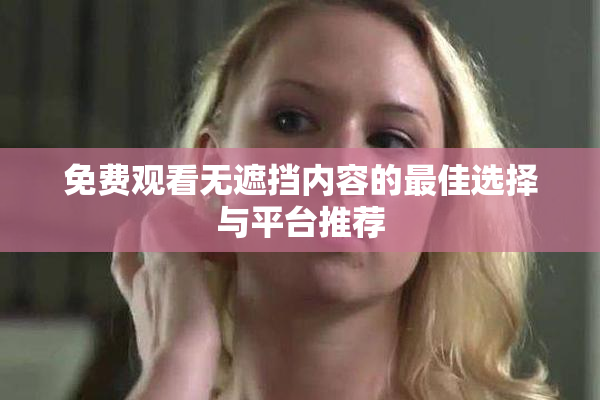 免费观看无遮挡内容的最佳选择与平台推荐