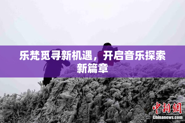 乐梵觅寻新机遇，开启音乐探索新篇章