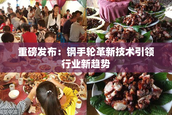 重磅发布：钢手轮革新技术引领行业新趋势