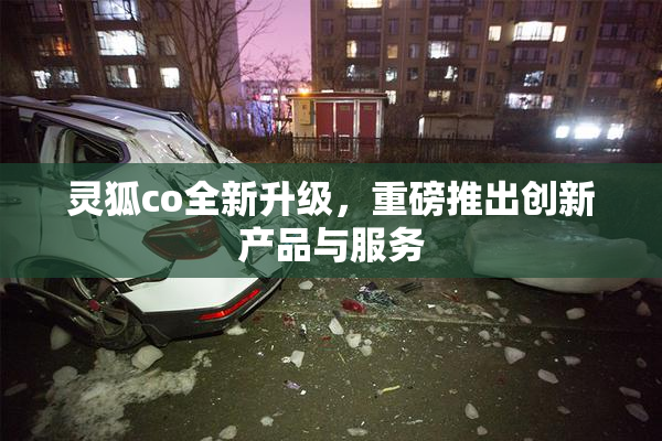 灵狐co全新升级，重磅推出创新产品与服务