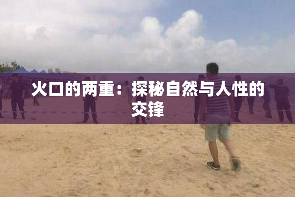 火口的两重：探秘自然与人性的交锋