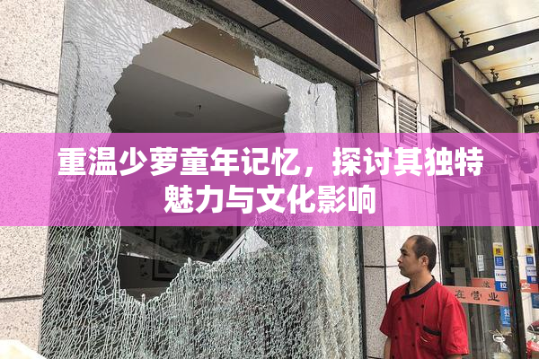 重温少萝童年记忆，探讨其独特魅力与文化影响