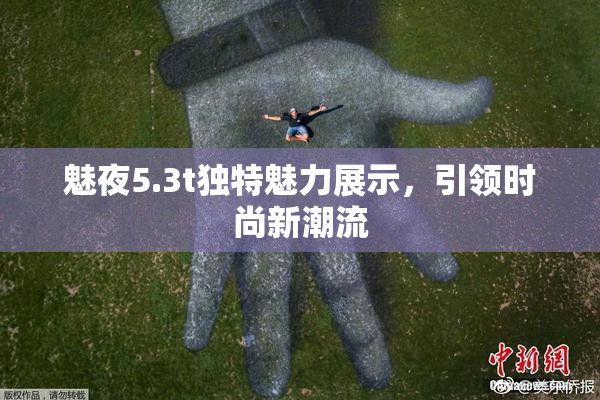 魅夜5.3t独特魅力展示，引领时尚新潮流