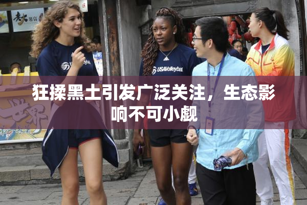 狂揉黑土引发广泛关注，生态影响不可小觑
