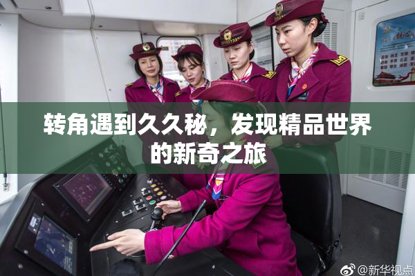 转角遇到久久秘，发现精品世界的新奇之旅