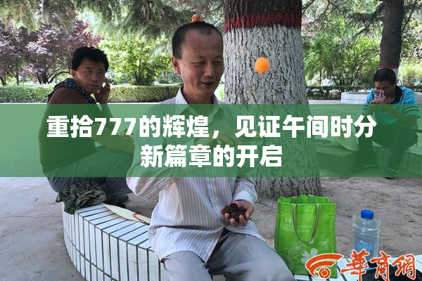 重拾777的辉煌，见证午间时分新篇章的开启