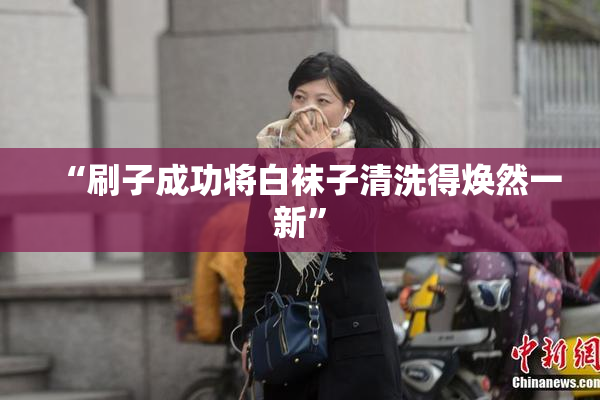 “刷子成功将白袜子清洗得焕然一新”