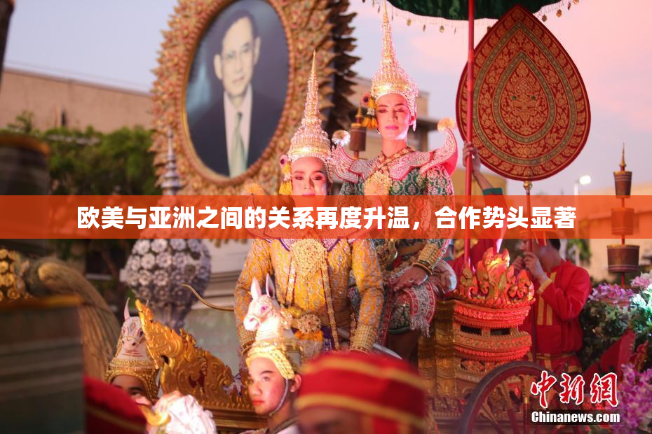欧美与亚洲之间的关系再度升温，合作势头显著