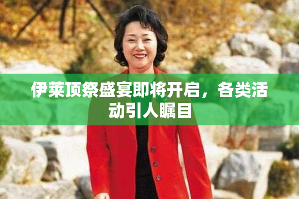 伊莱顶祭盛宴即将开启，各类活动引人瞩目