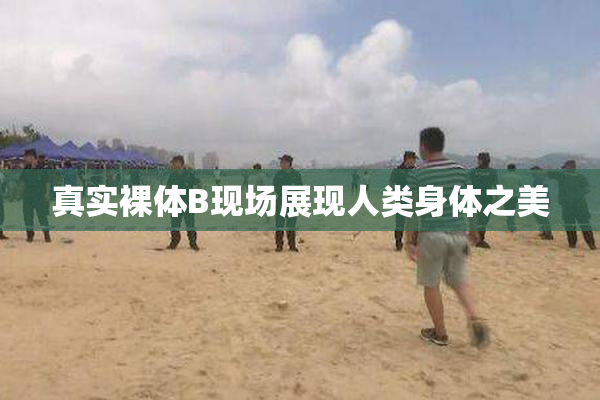 真实裸体B现场展现人类身体之美