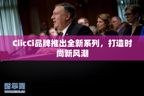 CiicCi品牌推出全新系列，打造时尚新风潮