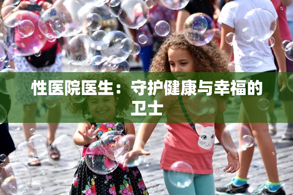 性医院医生：守护健康与幸福的卫士