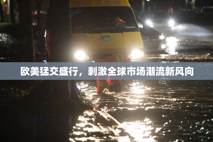 欧美猛交盛行，刺激全球市场潮流新风向