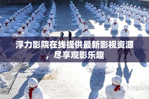 浮力影院在线提供最新影视资源，尽享观影乐趣