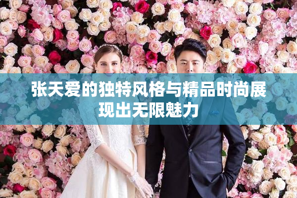 张天爱的独特风格与精品时尚展现出无限魅力