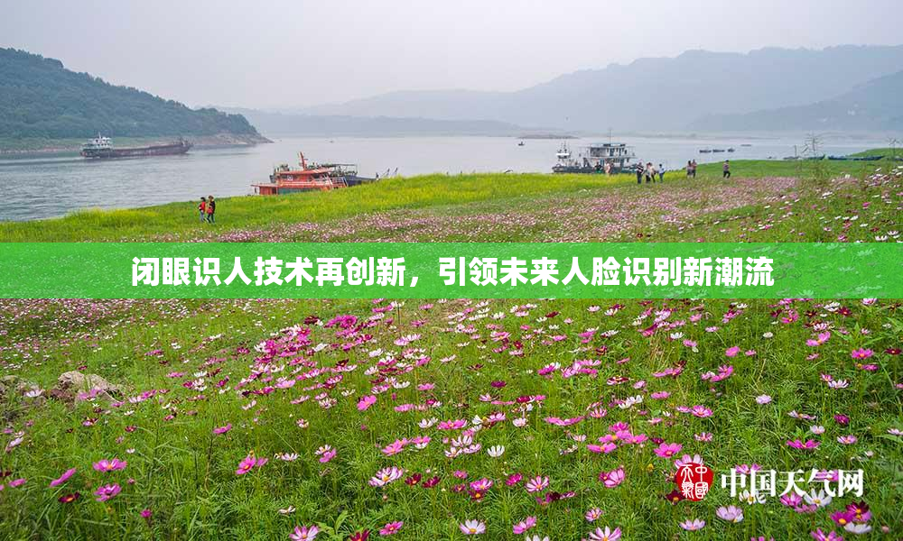闭眼识人技术再创新，引领未来人脸识别新潮流
