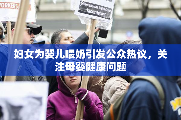 妇女为婴儿喂奶引发公众热议，关注母婴健康问题