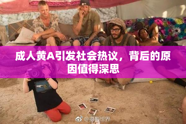 成人黄A引发社会热议，背后的原因值得深思