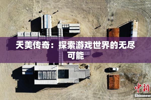 天美传奇：探索游戏世界的无尽可能