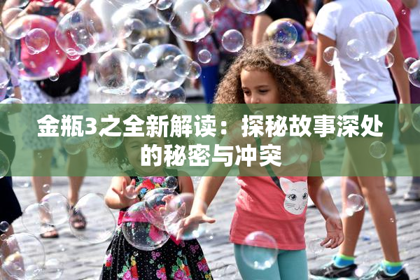 金瓶3之全新解读：探秘故事深处的秘密与冲突