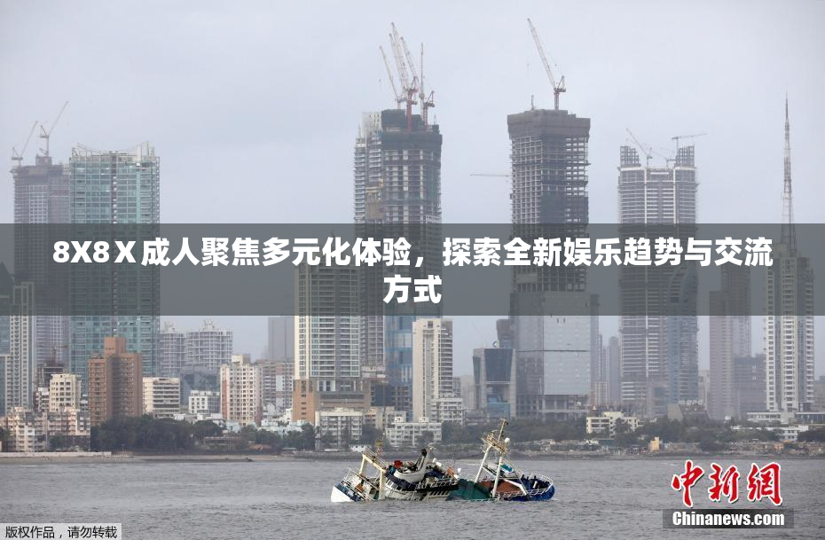 8X8Ⅹ成人聚焦多元化体验，探索全新娱乐趋势与交流方式