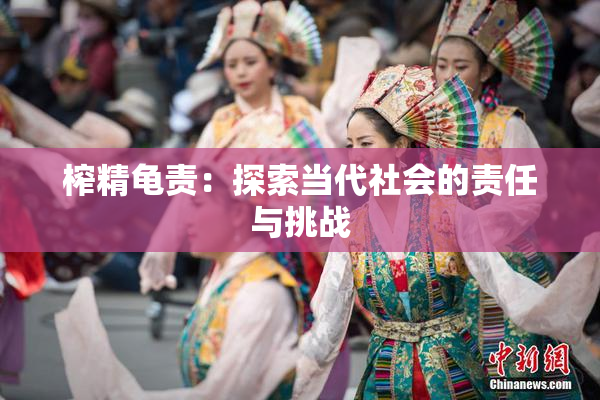 榨精龟责：探索当代社会的责任与挑战