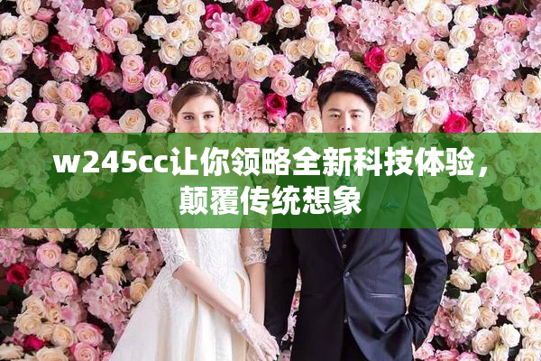 w245cc让你领略全新科技体验，颠覆传统想象